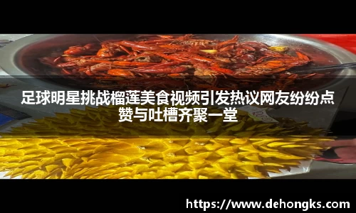足球明星挑战榴莲美食视频引发热议网友纷纷点赞与吐槽齐聚一堂
