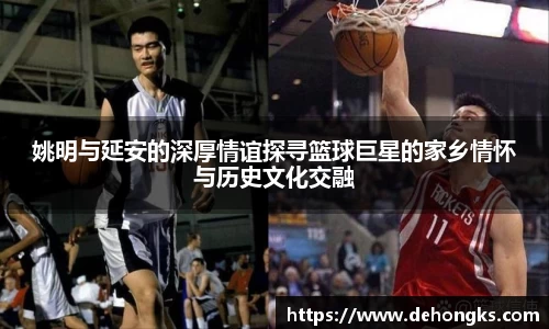 姚明与延安的深厚情谊探寻篮球巨星的家乡情怀与历史文化交融
