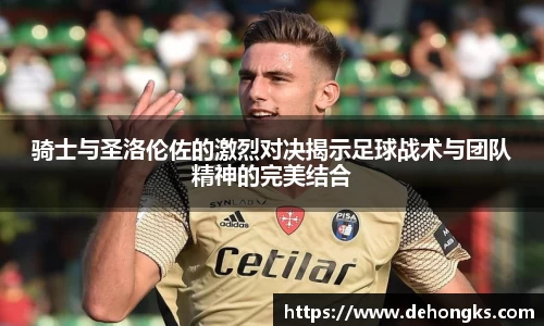 骑士与圣洛伦佐的激烈对决揭示足球战术与团队精神的完美结合